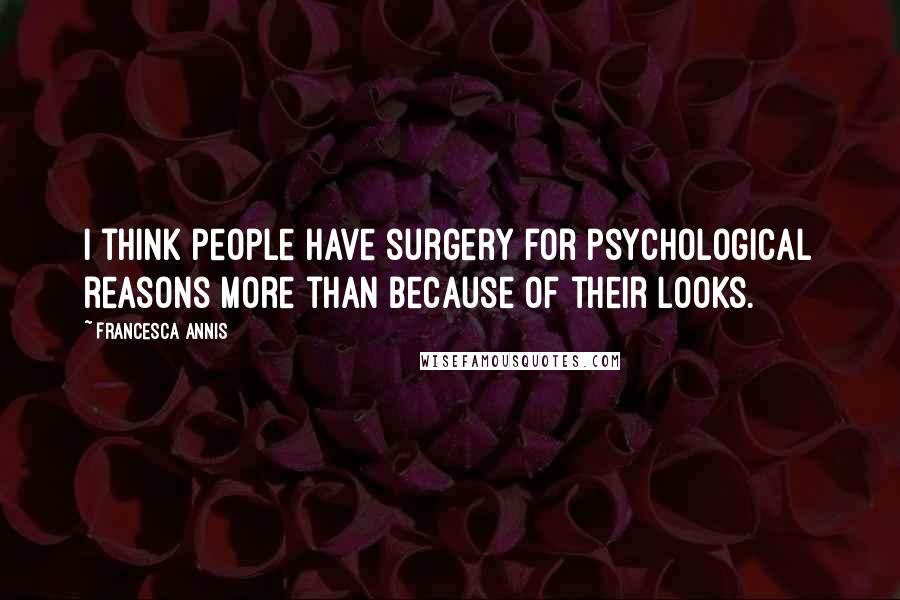 Francesca Annis Quotes: I think people have surgery for psychological reasons more than because of their looks.