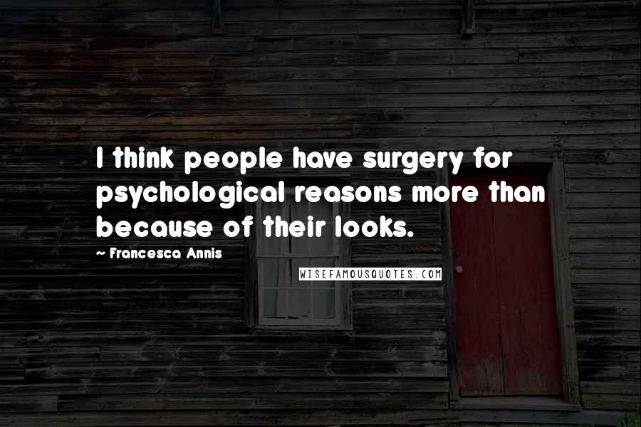 Francesca Annis Quotes: I think people have surgery for psychological reasons more than because of their looks.