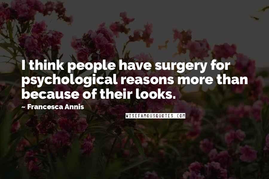 Francesca Annis Quotes: I think people have surgery for psychological reasons more than because of their looks.