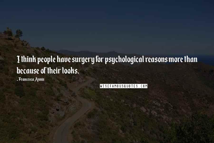 Francesca Annis Quotes: I think people have surgery for psychological reasons more than because of their looks.