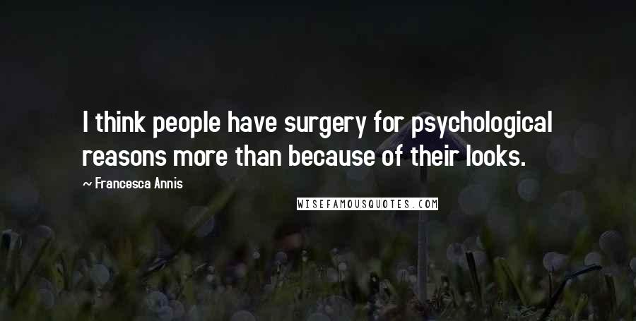 Francesca Annis Quotes: I think people have surgery for psychological reasons more than because of their looks.