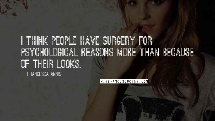 Francesca Annis Quotes: I think people have surgery for psychological reasons more than because of their looks.