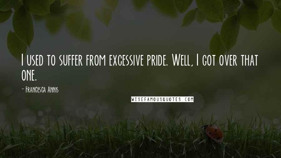 Francesca Annis Quotes: I used to suffer from excessive pride. Well, I got over that one.