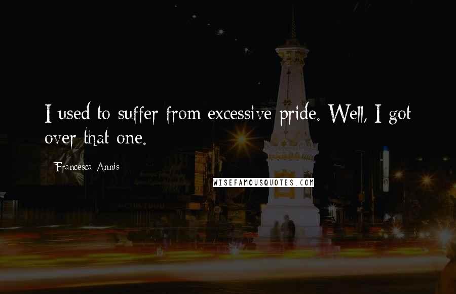 Francesca Annis Quotes: I used to suffer from excessive pride. Well, I got over that one.