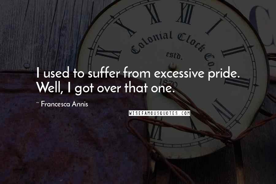 Francesca Annis Quotes: I used to suffer from excessive pride. Well, I got over that one.