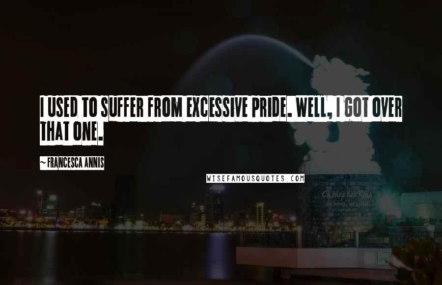 Francesca Annis Quotes: I used to suffer from excessive pride. Well, I got over that one.
