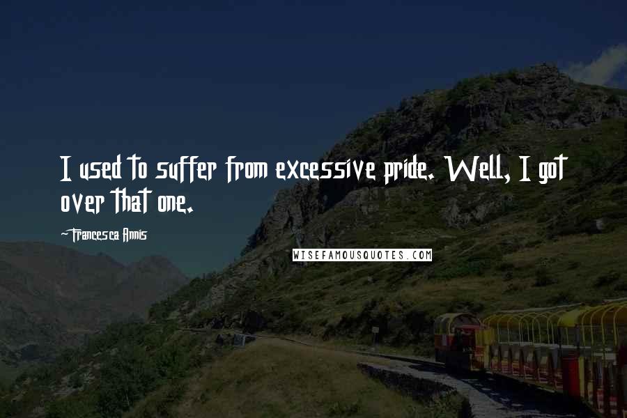 Francesca Annis Quotes: I used to suffer from excessive pride. Well, I got over that one.