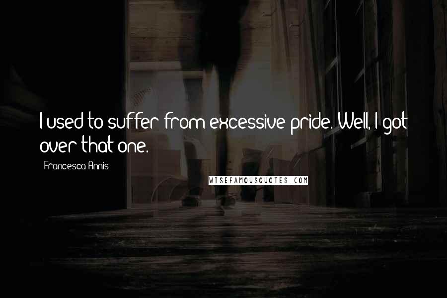 Francesca Annis Quotes: I used to suffer from excessive pride. Well, I got over that one.