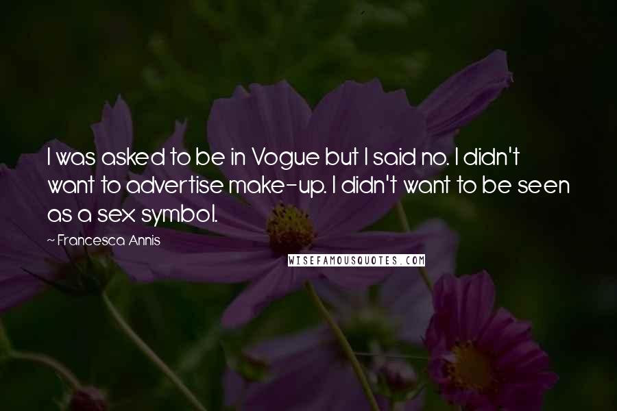 Francesca Annis Quotes: I was asked to be in Vogue but I said no. I didn't want to advertise make-up. I didn't want to be seen as a sex symbol.