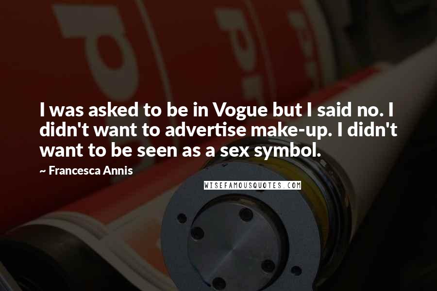 Francesca Annis Quotes: I was asked to be in Vogue but I said no. I didn't want to advertise make-up. I didn't want to be seen as a sex symbol.