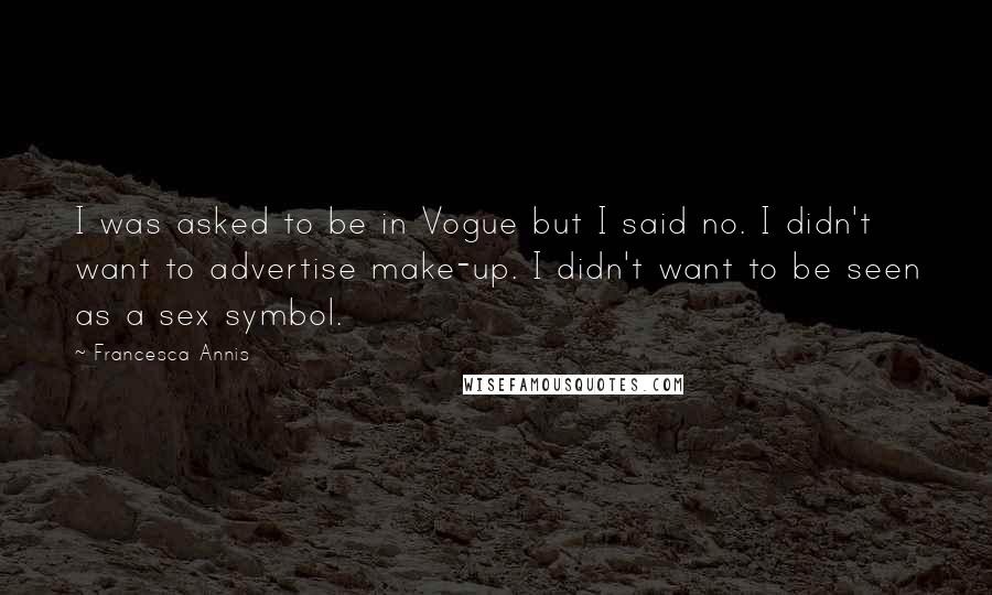 Francesca Annis Quotes: I was asked to be in Vogue but I said no. I didn't want to advertise make-up. I didn't want to be seen as a sex symbol.