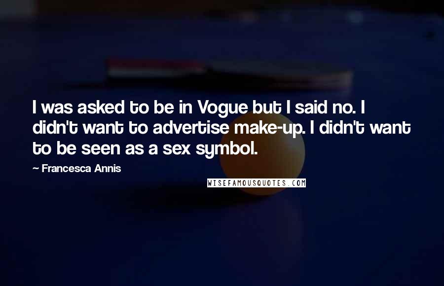 Francesca Annis Quotes: I was asked to be in Vogue but I said no. I didn't want to advertise make-up. I didn't want to be seen as a sex symbol.