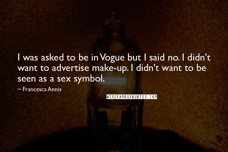 Francesca Annis Quotes: I was asked to be in Vogue but I said no. I didn't want to advertise make-up. I didn't want to be seen as a sex symbol.