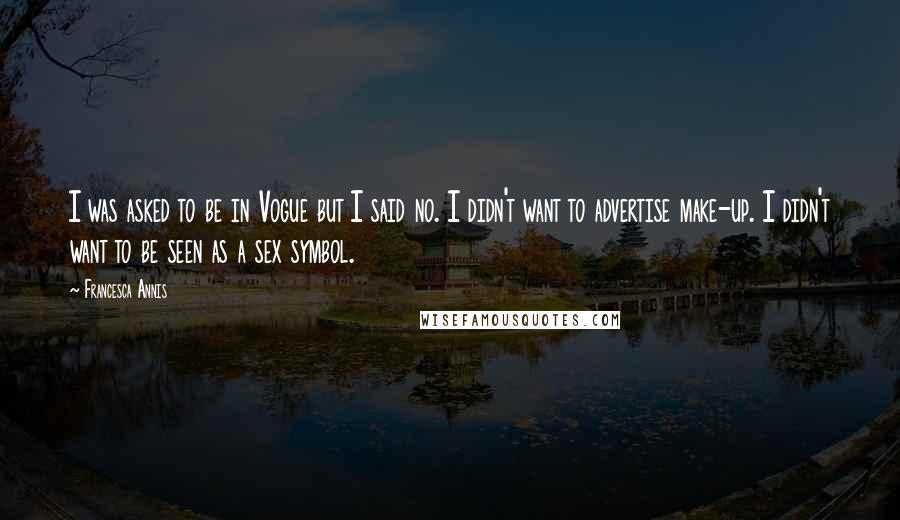 Francesca Annis Quotes: I was asked to be in Vogue but I said no. I didn't want to advertise make-up. I didn't want to be seen as a sex symbol.
