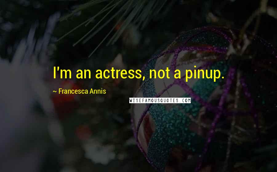 Francesca Annis Quotes: I'm an actress, not a pinup.