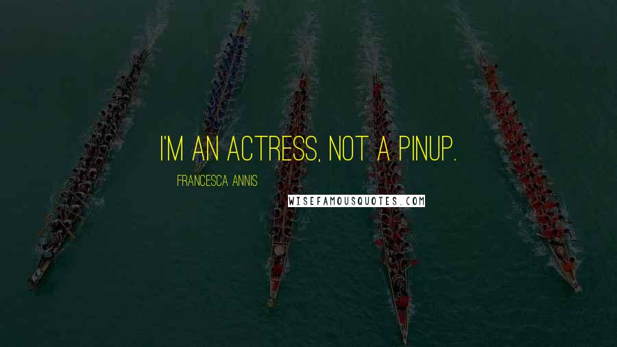 Francesca Annis Quotes: I'm an actress, not a pinup.