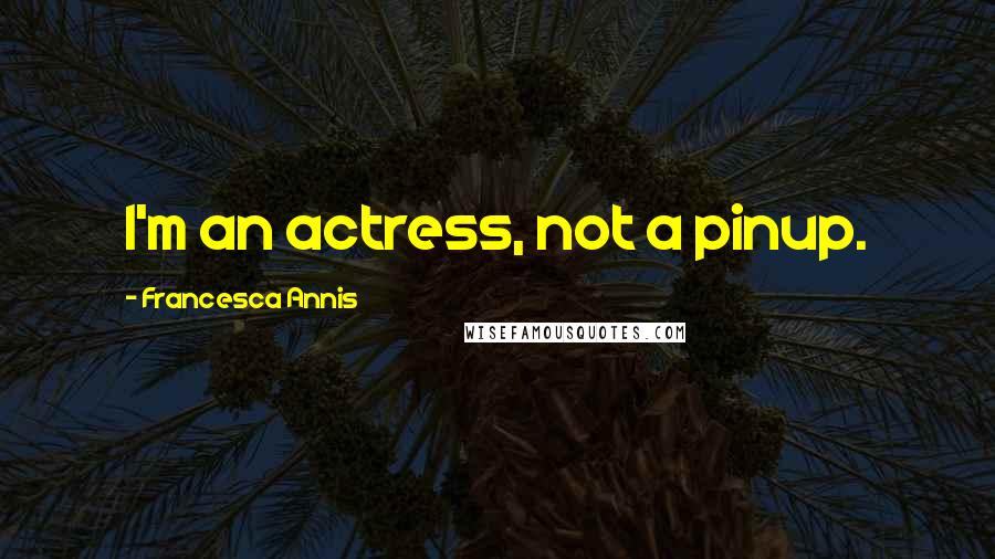 Francesca Annis Quotes: I'm an actress, not a pinup.