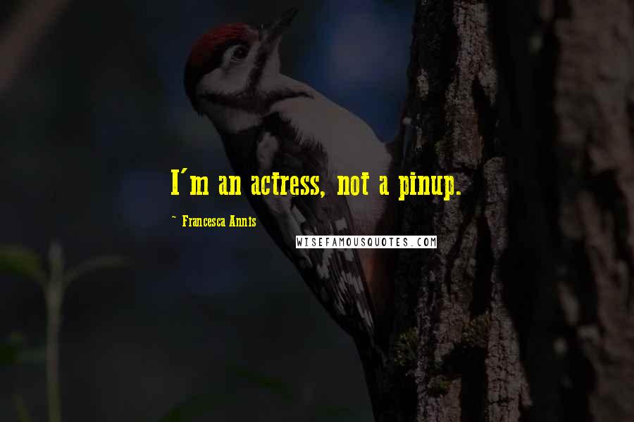 Francesca Annis Quotes: I'm an actress, not a pinup.