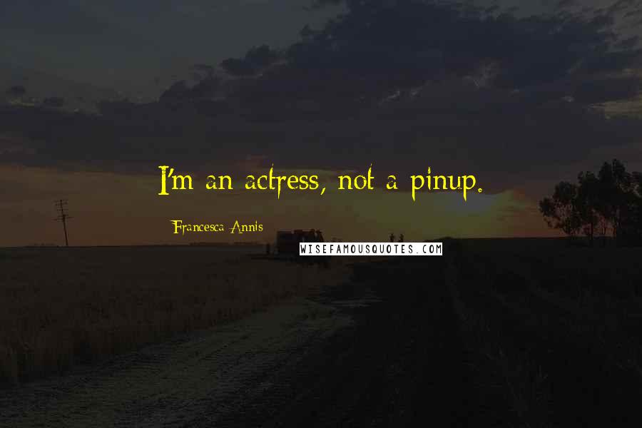 Francesca Annis Quotes: I'm an actress, not a pinup.