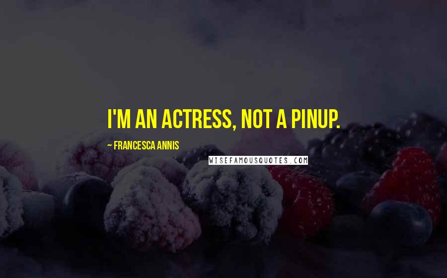 Francesca Annis Quotes: I'm an actress, not a pinup.