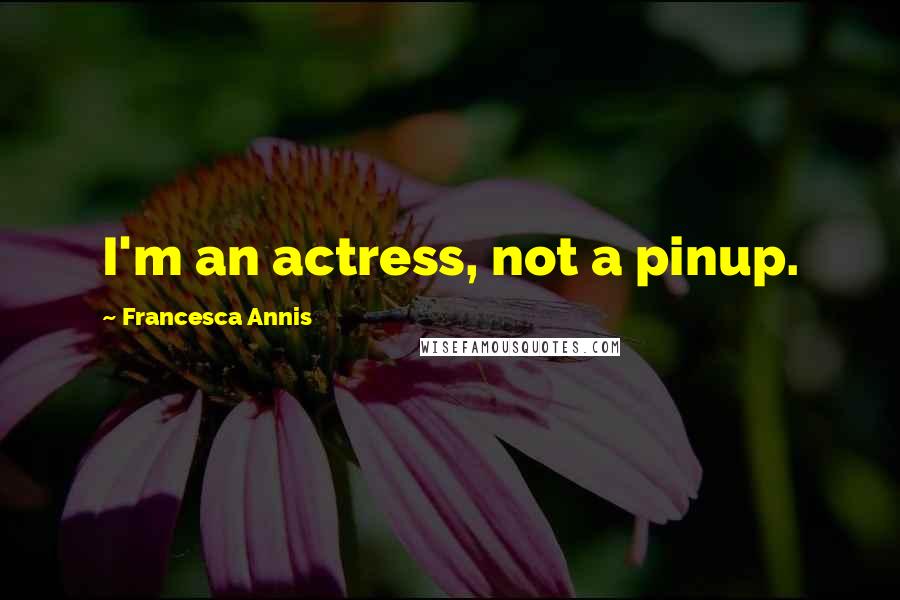 Francesca Annis Quotes: I'm an actress, not a pinup.