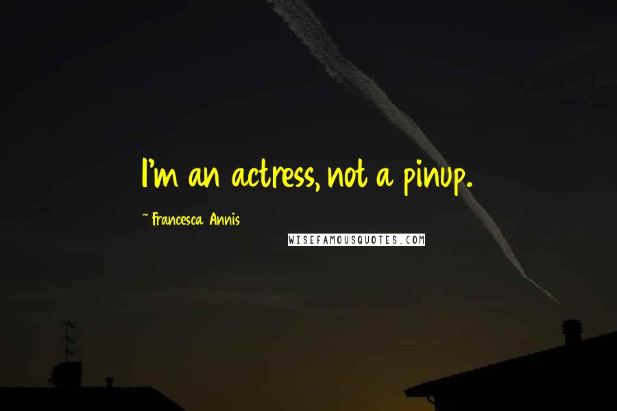 Francesca Annis Quotes: I'm an actress, not a pinup.