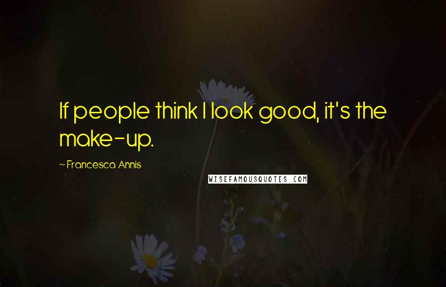 Francesca Annis Quotes: If people think I look good, it's the make-up.