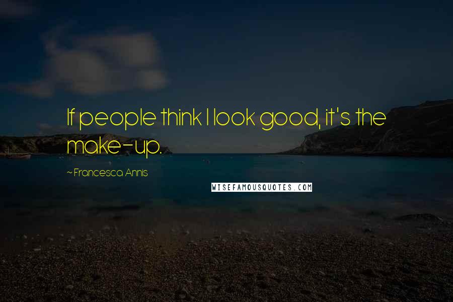 Francesca Annis Quotes: If people think I look good, it's the make-up.