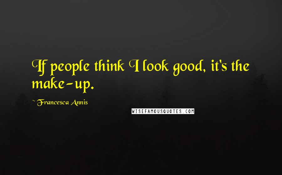 Francesca Annis Quotes: If people think I look good, it's the make-up.