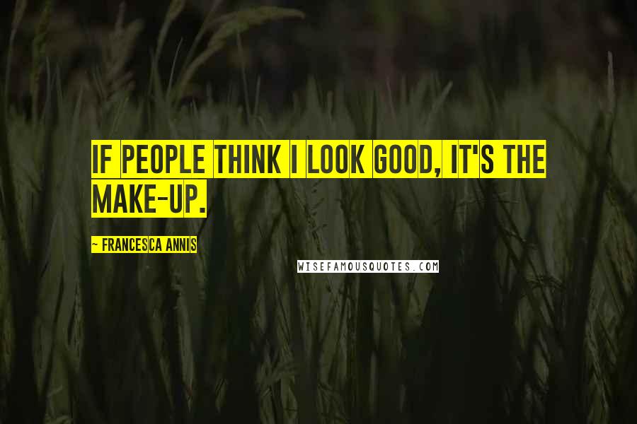 Francesca Annis Quotes: If people think I look good, it's the make-up.