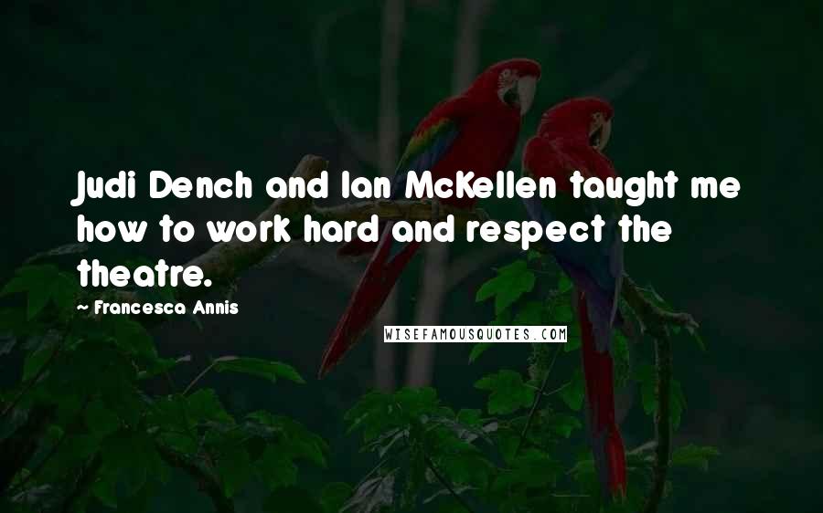 Francesca Annis Quotes: Judi Dench and Ian McKellen taught me how to work hard and respect the theatre.