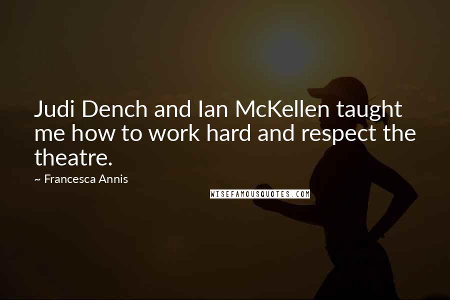 Francesca Annis Quotes: Judi Dench and Ian McKellen taught me how to work hard and respect the theatre.