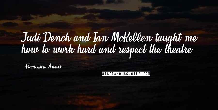 Francesca Annis Quotes: Judi Dench and Ian McKellen taught me how to work hard and respect the theatre.