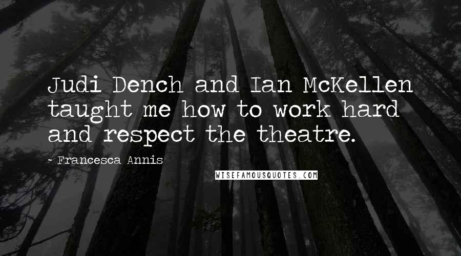 Francesca Annis Quotes: Judi Dench and Ian McKellen taught me how to work hard and respect the theatre.