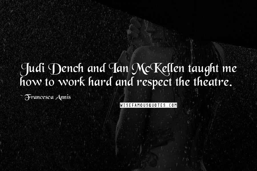 Francesca Annis Quotes: Judi Dench and Ian McKellen taught me how to work hard and respect the theatre.