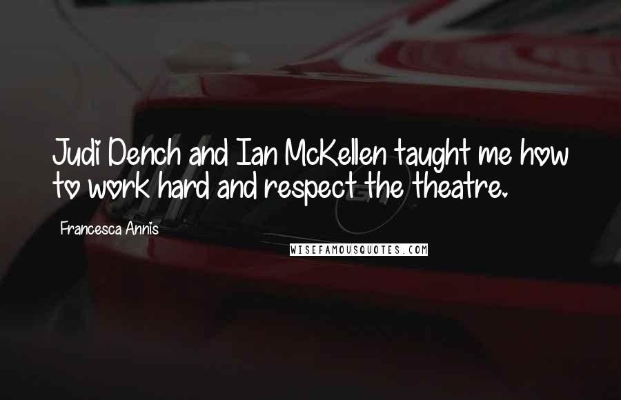 Francesca Annis Quotes: Judi Dench and Ian McKellen taught me how to work hard and respect the theatre.