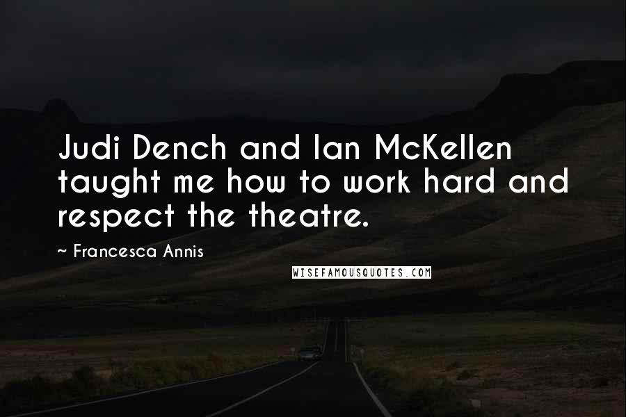 Francesca Annis Quotes: Judi Dench and Ian McKellen taught me how to work hard and respect the theatre.