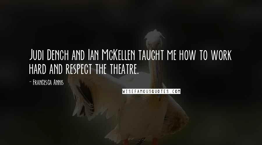 Francesca Annis Quotes: Judi Dench and Ian McKellen taught me how to work hard and respect the theatre.