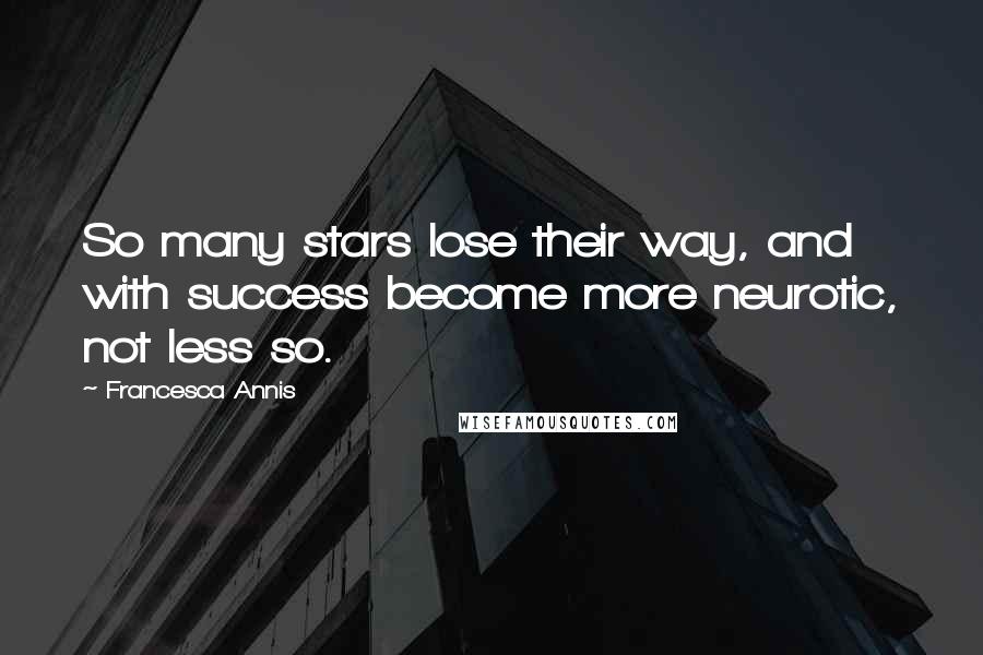 Francesca Annis Quotes: So many stars lose their way, and with success become more neurotic, not less so.