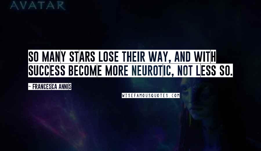 Francesca Annis Quotes: So many stars lose their way, and with success become more neurotic, not less so.