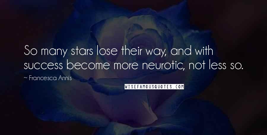 Francesca Annis Quotes: So many stars lose their way, and with success become more neurotic, not less so.