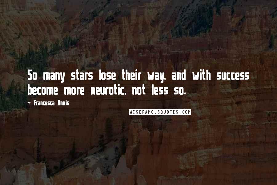 Francesca Annis Quotes: So many stars lose their way, and with success become more neurotic, not less so.