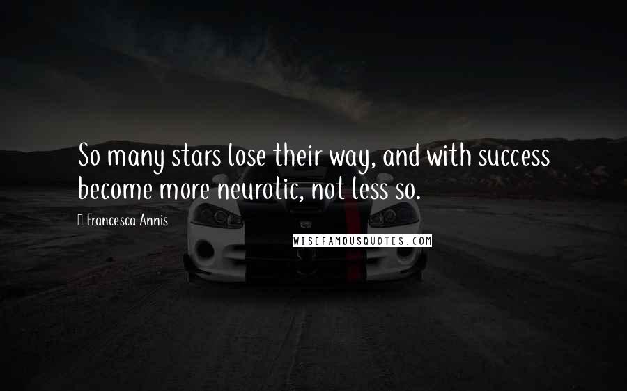 Francesca Annis Quotes: So many stars lose their way, and with success become more neurotic, not less so.