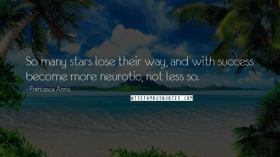Francesca Annis Quotes: So many stars lose their way, and with success become more neurotic, not less so.
