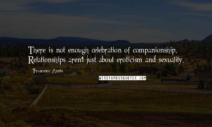 Francesca Annis Quotes: There is not enough celebration of companionship. Relationships aren't just about eroticism and sexuality.