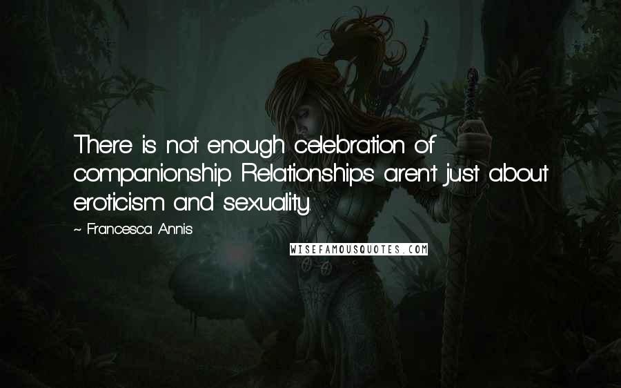 Francesca Annis Quotes: There is not enough celebration of companionship. Relationships aren't just about eroticism and sexuality.