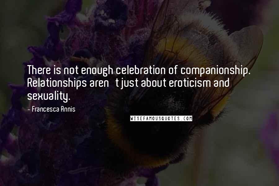 Francesca Annis Quotes: There is not enough celebration of companionship. Relationships aren't just about eroticism and sexuality.