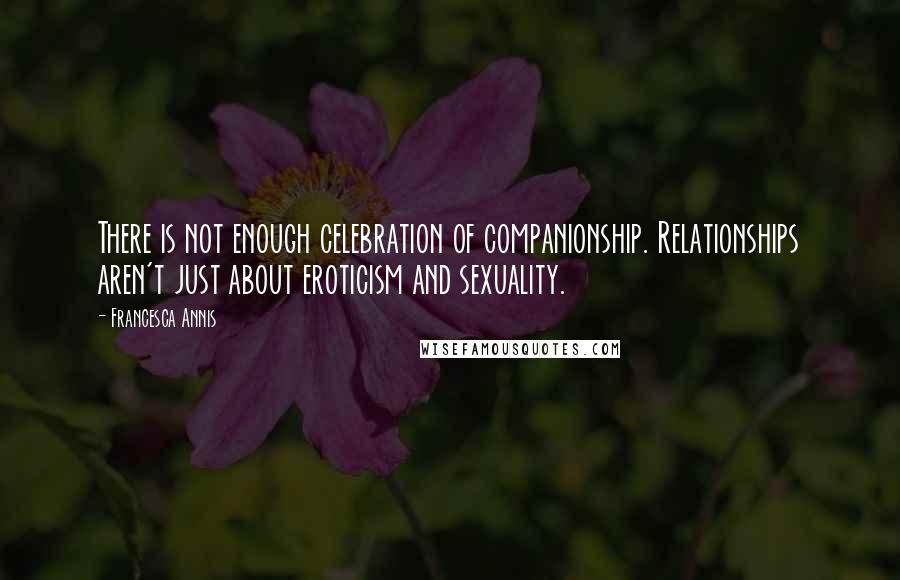 Francesca Annis Quotes: There is not enough celebration of companionship. Relationships aren't just about eroticism and sexuality.