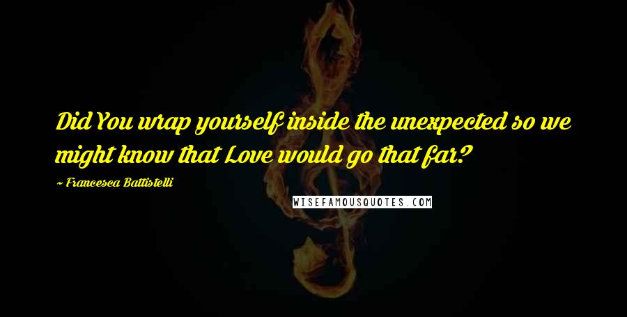 Francesca Battistelli Quotes: Did You wrap yourself inside the unexpected so we might know that Love would go that far?