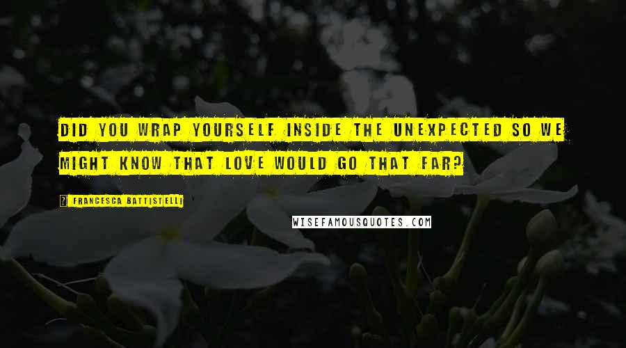 Francesca Battistelli Quotes: Did You wrap yourself inside the unexpected so we might know that Love would go that far?